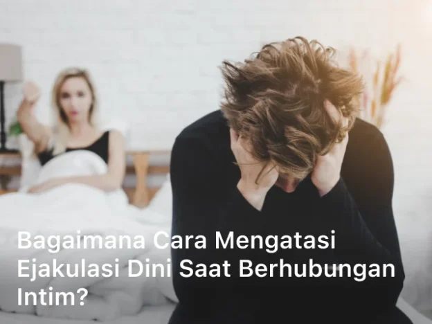 Bagaimana Cara Mengatasi Ejakulasi Dini Saat Berhubungan Intim